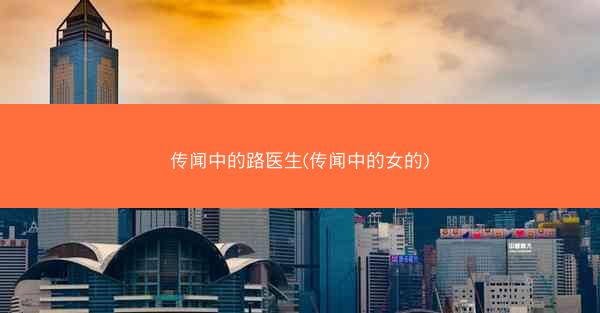 传闻中的路医生(传闻中的女的)