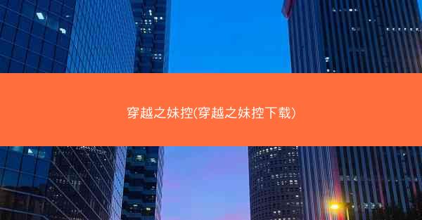 穿越之妹控(穿越之妹控下载)