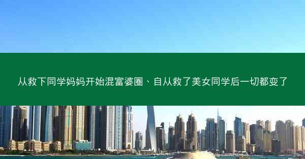 从救下同学妈妈开始混富婆圈、自从救了美女同学后一切都变了