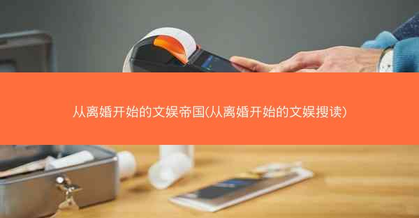 从离婚开始的文娱帝国(从离婚开始的文娱搜读)