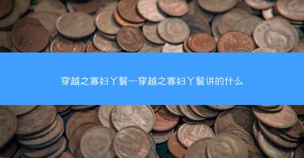 穿越之寡妇丫鬟—穿越之寡妇丫鬟讲的什么