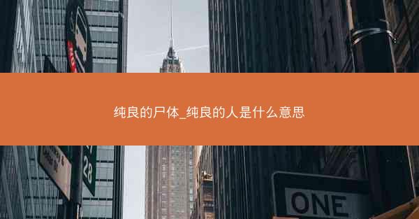 纯良的尸体_纯良的人是什么意思 纯良的尸体_纯良的人是什么意思