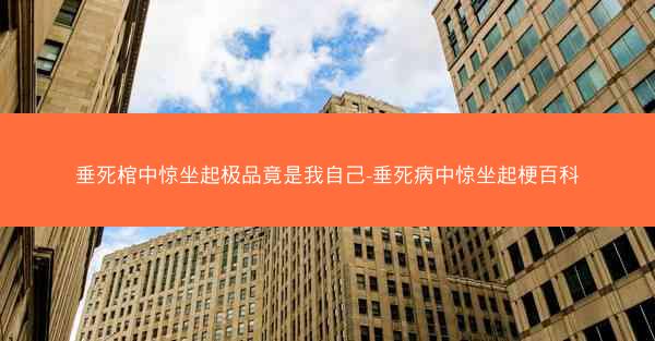 垂死棺中惊坐起极品竟是我自己-垂死病中惊坐起梗百科 垂死棺中惊坐起极品竟是我自己-垂死病中惊坐起梗百科