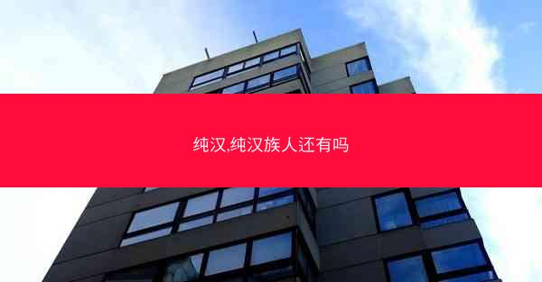 纯汉,纯汉族人还有吗 纯汉,纯汉族人还有吗