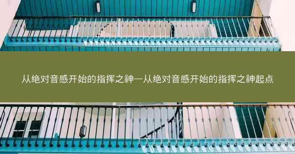 从绝对音感开始的指挥之神—从绝对音感开始的指挥之神起点