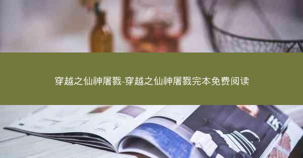 穿越之仙神屠戮-穿越之仙神屠戮完本免费阅读 穿越之仙神屠戮-穿越之仙神屠戮完本免费阅读