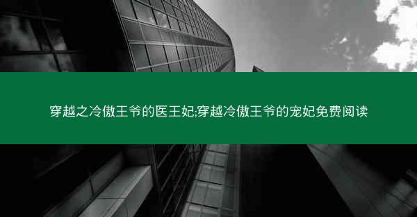 穿越之冷傲王爷的医王妃;穿越冷傲王爷的宠妃免费阅读 穿越之冷傲王爷的医王妃;穿越冷傲王爷的宠妃免费阅读