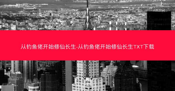 从钓鱼佬开始修仙长生-从钓鱼佬开始修仙长生TXT下载