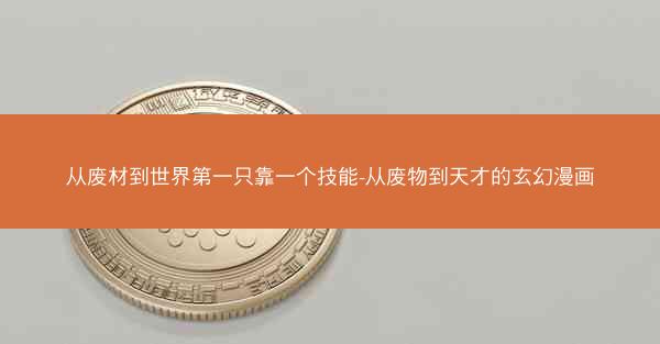 从废材到世界第一只靠一个技能-从废物到天才的玄幻漫画