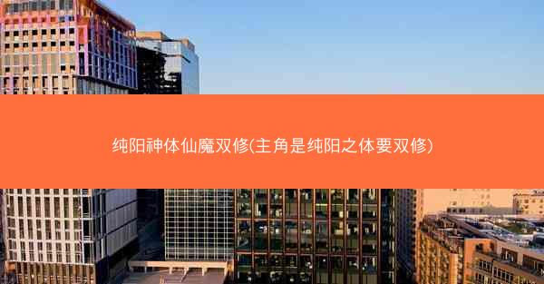 纯阳神体仙魔双修(主角是纯阳之体要双修)