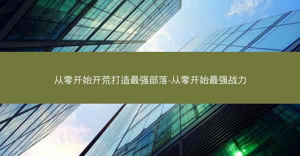 从零开始开荒打造最强部落-从零开始最强战力
