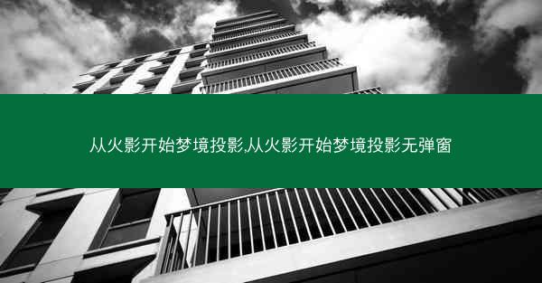 从火影开始梦境投影,从火影开始梦境投影无弹窗