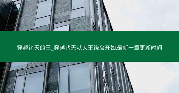 穿越诸天的王_穿越诸天从大王饶命开始,最新一章更新时间