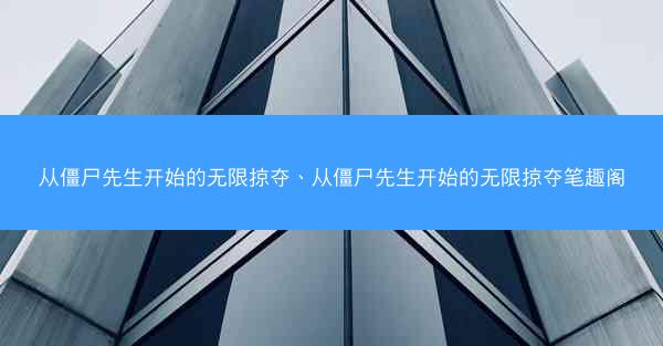 从僵尸先生开始的无限掠夺、从僵尸先生开始的无限掠夺笔趣阁