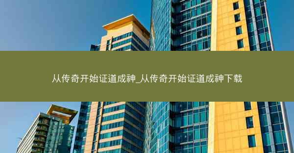 从传奇开始证道成神_从传奇开始证道成神下载 从传奇开始证道成神_从传奇开始证道成神下载