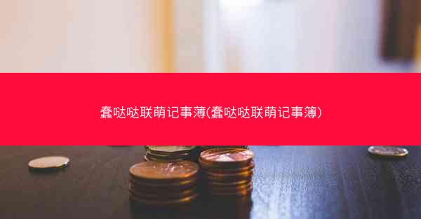 蠢哒哒联萌记事薄(蠢哒哒联萌记事簿)