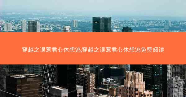 穿越之误惹君心休想逃;穿越之误惹君心休想逃免费阅读