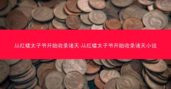从红楼太子爷开始收录诸天-从红楼太子爷开始收录诸天小说