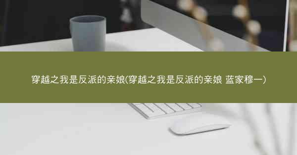 穿越之我是反派的亲娘(穿越之我是反派的亲娘 蓝家穆一) 穿越之我是反派的亲娘(穿越之我是反派的亲娘 蓝家穆一)