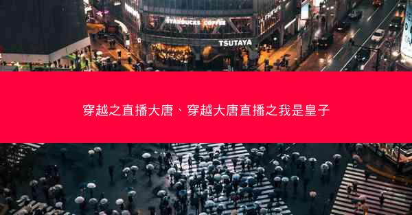 穿越之直播大唐、穿越大唐直播之我是皇子