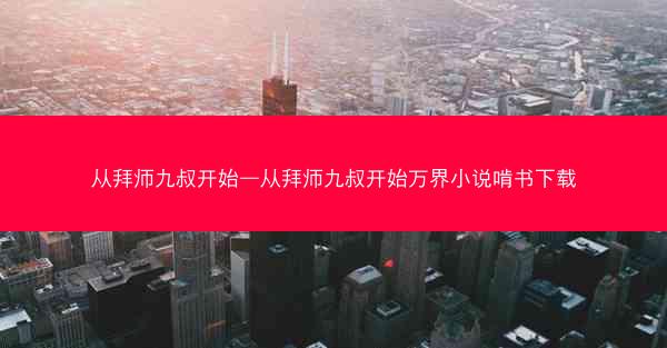 从拜师九叔开始—从拜师九叔开始万界小说啃书下载