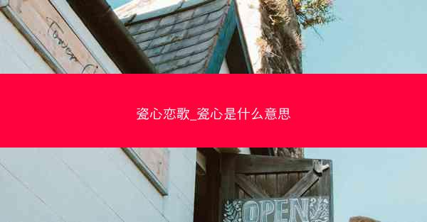 瓷心恋歌_瓷心是什么意思 瓷心恋歌_瓷心是什么意思