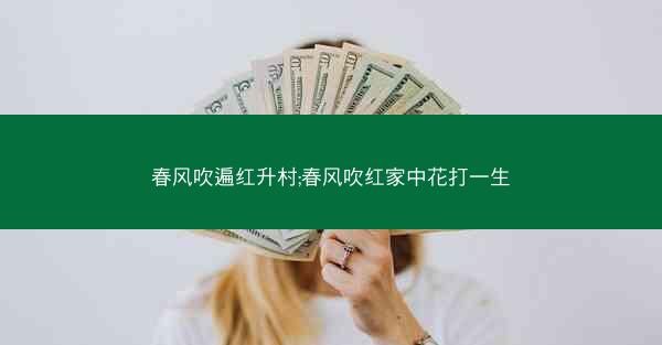 春风吹遍红升村;春风吹红家中花打一生