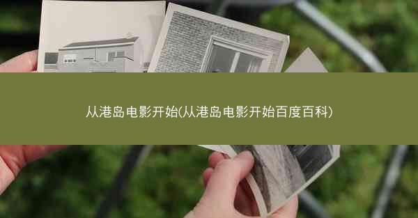 从港岛电影开始(从港岛电影开始百度百科)