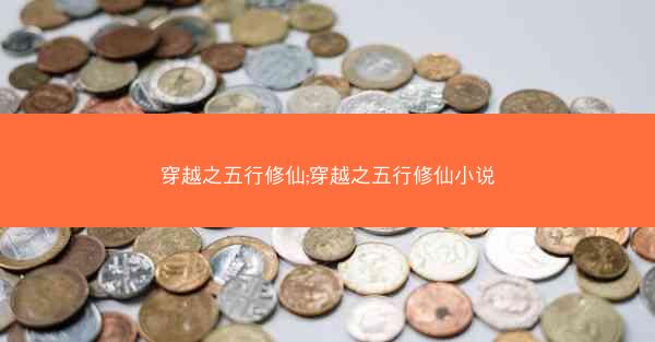 穿越之五行修仙;穿越之五行修仙小说 穿越之五行修仙;穿越之五行修仙小说
