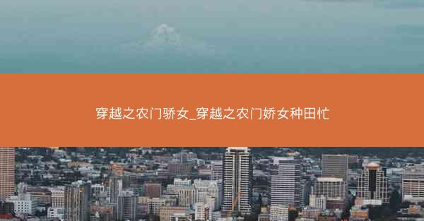 穿越之农门骄女_穿越之农门娇女种田忙