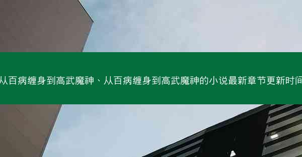 从百病缠身到高武魔神、从百病缠身到高武魔神的小说最新章节更新时间