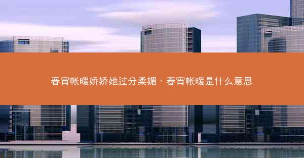 春宵帐暖娇娇她过分柔媚、春宵帐暖是什么意思