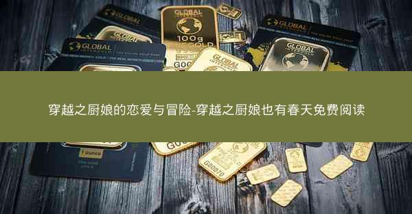 穿越之厨娘的恋爱与冒险-穿越之厨娘也有春天免费阅读