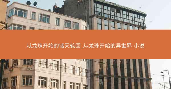 从龙珠开始的诸天轮回_从龙珠开始的异世界 小说