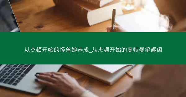从杰顿开始的怪兽娘养成_从杰顿开始的奥特曼笔趣阁