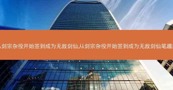 从剑宗杂役开始签到成为无敌剑仙,从剑宗杂役开始签到成为无敌剑仙笔趣阁