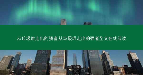 从垃圾堆走出的强者;从垃圾堆走出的强者全文在线阅读
