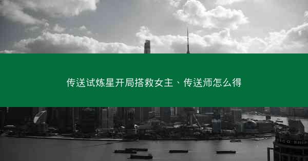 传送试炼星开局搭救女主、传送师怎么得
