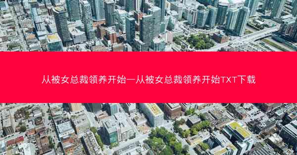 从被女总裁领养开始—从被女总裁领养开始TXT下载