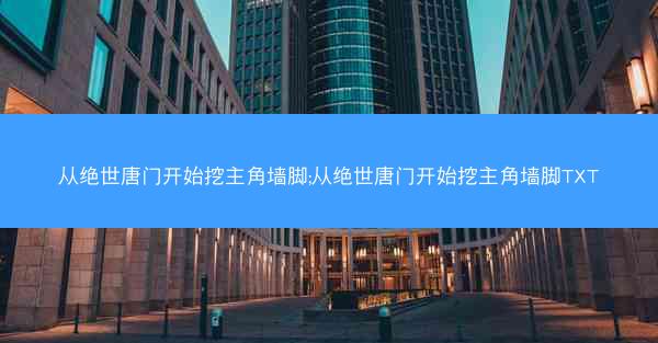 从绝世唐门开始挖主角墙脚;从绝世唐门开始挖主角墙脚TXT