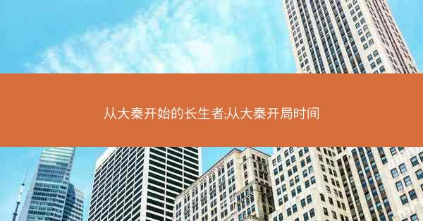 从大秦开始的长生者;从大秦开局时间