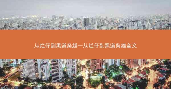 从烂仔到黑道枭雄—从烂仔到黑道枭雄全文 从烂仔到黑道枭雄—从烂仔到黑道枭雄全文