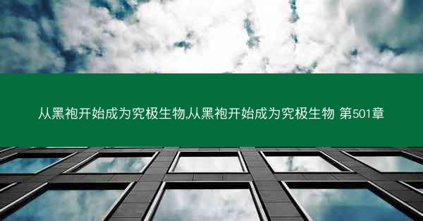 从黑袍开始成为究极生物,从黑袍开始成为究极生物 第501章