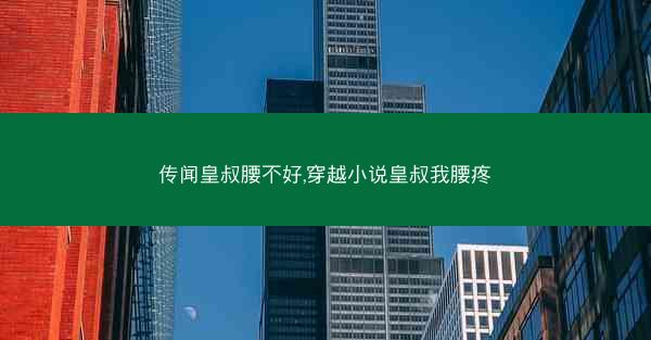 传闻皇叔腰不好,穿越小说皇叔我腰疼 传闻皇叔腰不好,穿越小说皇叔我腰疼