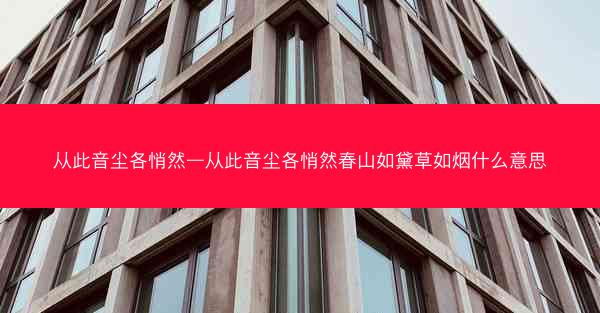 从此音尘各悄然—从此音尘各悄然春山如黛草如烟什么意思