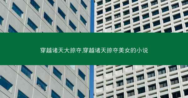 穿越诸天大掠夺,穿越诸天掠夺美女的小说