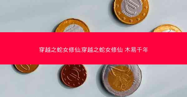 穿越之蛇女修仙,穿越之蛇女修仙 木易千年