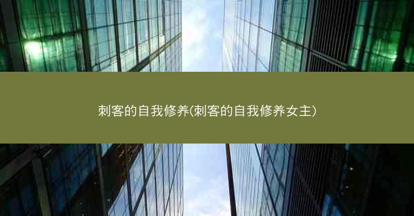 刺客的自我修养(刺客的自我修养女主)