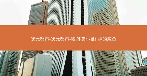 次元都市-次元都市-我,外卖小哥! 神的咸鱼