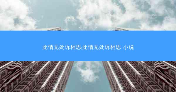 此情无处诉相思;此情无处诉相思 小说 此情无处诉相思;此情无处诉相思 小说